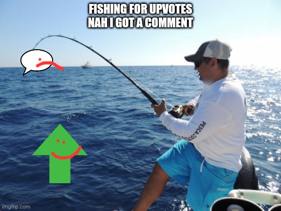 fishing  | FISHING FOR UPVOTES
NAH I GOT A COMMENT | image tagged in fishing | made w/ Imgflip meme maker