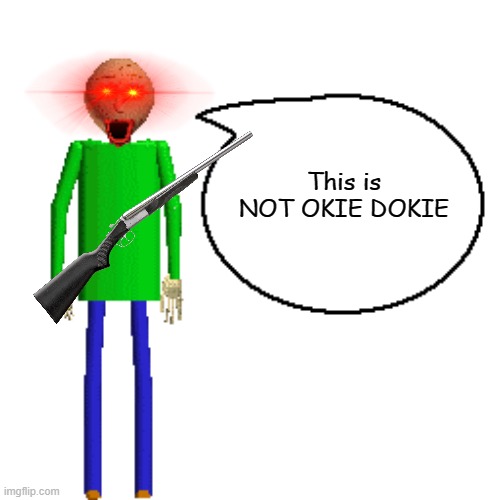 Baldi is not OKIE DOKIE | This is NOT OKIE DOKIE | image tagged in baldi speaks poster | made w/ Imgflip meme maker