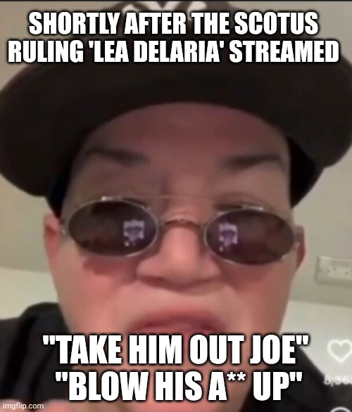 Celebrities calling on the assassination of Trump | SHORTLY AFTER THE SCOTUS RULING 'LEA DELARIA' STREAMED; "TAKE HIM OUT JOE"
 "BLOW HIS A** UP" | made w/ Imgflip meme maker