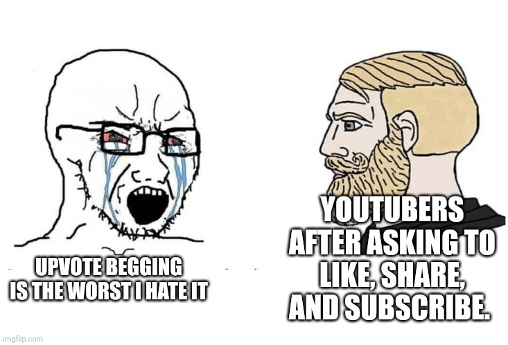 Imgflip vs Youtube | YOUTUBERS AFTER ASKING TO LIKE, SHARE, AND SUBSCRIBE. UPVOTE BEGGING IS THE WORST I HATE IT | image tagged in soyboy vs yes chad | made w/ Imgflip meme maker