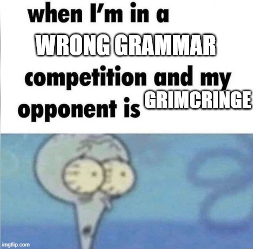 whe i'm in a competition and my opponent is | WRONG GRAMMAR; GRIMCRINGE | image tagged in whe i'm in a competition and my opponent is | made w/ Imgflip meme maker