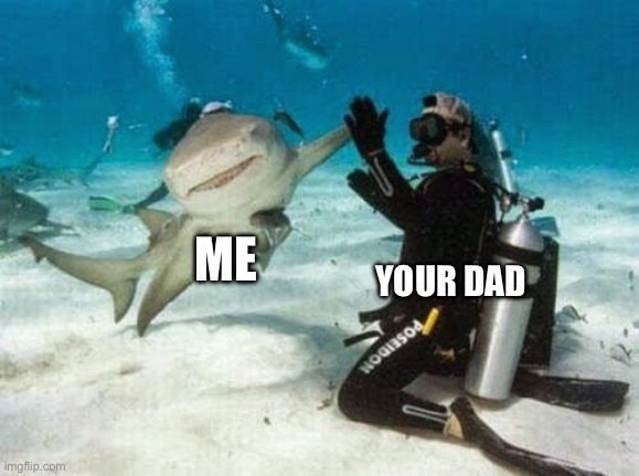 Shark High 5 | ME YOUR DAD | image tagged in shark high 5 | made w/ Imgflip meme maker