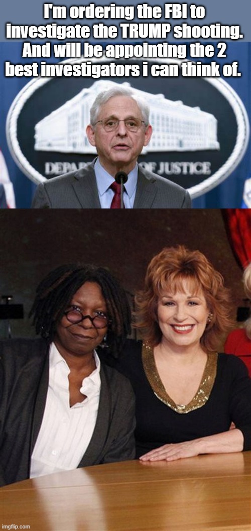 They'll get to the bottom of the shooting . | I'm ordering the FBI to investigate the TRUMP shooting. And will be appointing the 2 best investigators i can think of. | made w/ Imgflip meme maker