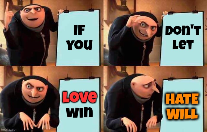 Lighten The F Up | If you; don't let; love; love win; HATE
WILL | image tagged in memes,gru's plan,love,hate,lighten up,2024 summer of love | made w/ Imgflip meme maker