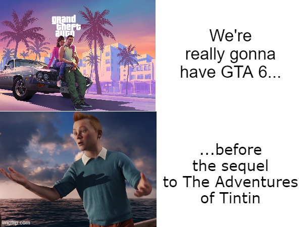 Let's reverse the role | We're really gonna have GTA 6... ...before the sequel to The Adventures of Tintin | image tagged in gta 6,tintin | made w/ Imgflip meme maker