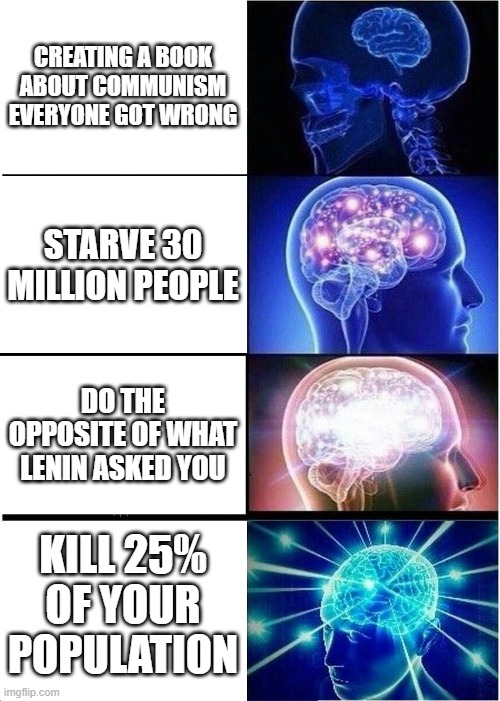 Expanding Brain | CREATING A BOOK ABOUT COMMUNISM EVERYONE GOT WRONG; STARVE 30 MILLION PEOPLE; DO THE OPPOSITE OF WHAT LENIN ASKED YOU; KILL 25% OF YOUR POPULATION | image tagged in memes,expanding brain | made w/ Imgflip meme maker