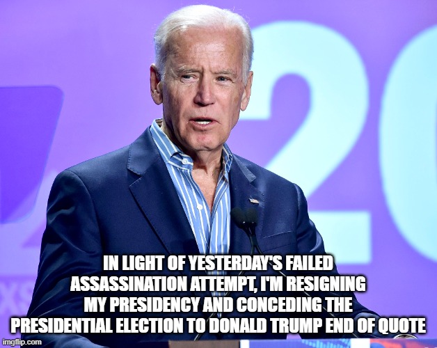 It' over FJB | IN LIGHT OF YESTERDAY'S FAILED ASSASSINATION ATTEMPT, I'M RESIGNING MY PRESIDENCY AND CONCEDING THE PRESIDENTIAL ELECTION TO DONALD TRUMP END OF QUOTE | image tagged in joe biden speech | made w/ Imgflip meme maker