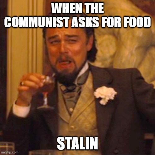 Laughing Leo | WHEN THE COMMUNIST ASKS FOR FOOD; STALIN | image tagged in memes,laughing leo | made w/ Imgflip meme maker