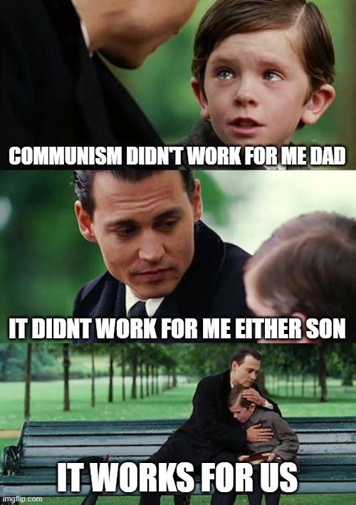Finding Neverland | COMMUNISM DIDN'T WORK FOR ME DAD; IT DIDNT WORK FOR ME EITHER SON; IT WORKS FOR US | image tagged in memes,finding neverland | made w/ Imgflip meme maker