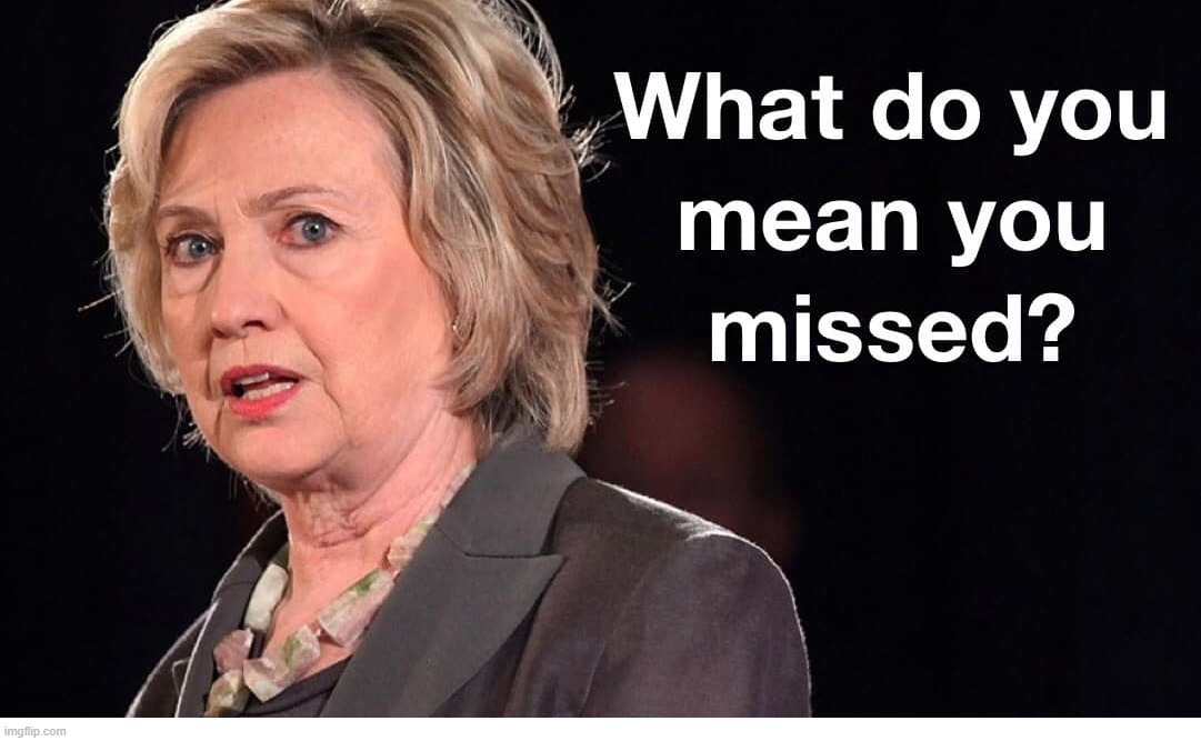 What do you mean you missed? | image tagged in crooked hillary,clinton deadpool,clinton crime family,making a murderer,sedition,treason | made w/ Imgflip meme maker