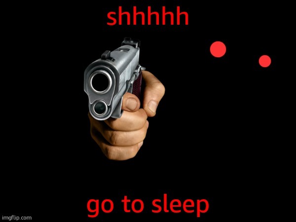 go to sleep | image tagged in go to sleep | made w/ Imgflip meme maker