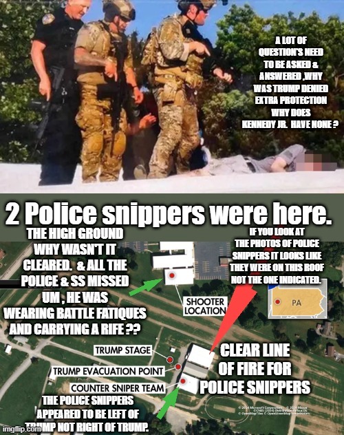 IF YOU LOOK AT THE PHOTOS OF POLICE SNIPPERS IT LOOKS LIKE THEY WERE ON THIS ROOF NOT THE ONE INDICATED. THE POLICE SNIPPERS APPEARED TO BE LEFT OF TRUMP NOT RIGHT OF TRUMP. | made w/ Imgflip meme maker
