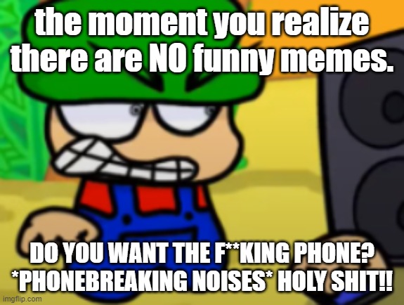 Bambi breaks his phone | the moment you realize there are NO funny memes. DO YOU WANT THE F**KING PHONE? *PHONEBREAKING NOISES* HOLY SHIT!! | image tagged in bambi breaks his phone | made w/ Imgflip meme maker