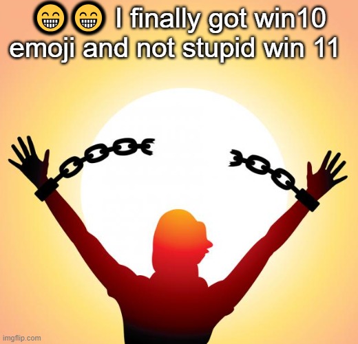 freedom | 😁😁 I finally got win10 emoji and not stupid win 11 | image tagged in freedom | made w/ Imgflip meme maker