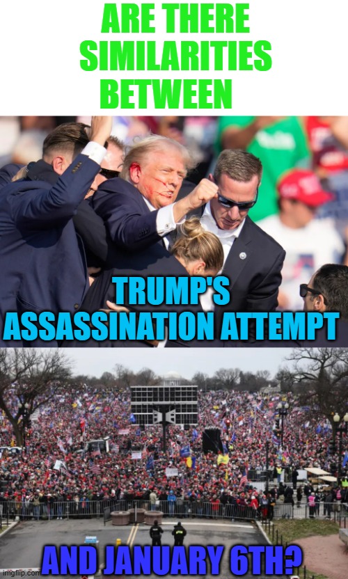 Any Opinions? | ARE THERE SIMILARITIES BETWEEN; TRUMP'S ASSASSINATION ATTEMPT; AND JANUARY 6TH? | image tagged in memes,donald trump,assassination,try,january,6th | made w/ Imgflip meme maker
