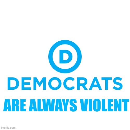 Democrats are always violent | ARE ALWAYS VIOLENT | image tagged in democrats,violence | made w/ Imgflip meme maker