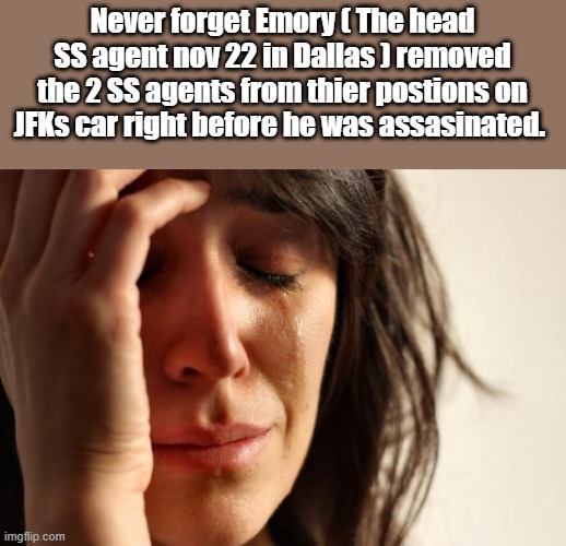 First World Problems | Never forget Emory ( The head SS agent nov 22 in Dallas ) removed the 2 SS agents from thier postions on JFKs car right before he was assasinated. | image tagged in memes,first world problems | made w/ Imgflip meme maker