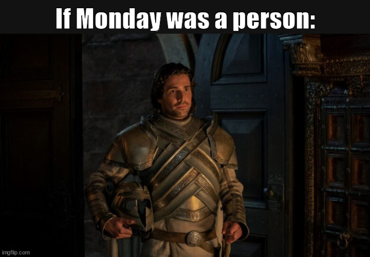 This guy deserves to be burned to a crisp by a dragon | If Monday was a person: | image tagged in ser criston cole house of the dragon | made w/ Imgflip meme maker