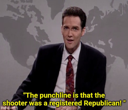 Trumps (pun intended) the notion that the shooter was a leftie... | "The punchline is that the shooter was a registered Republican! " | image tagged in norm macdonald punchline | made w/ Imgflip meme maker