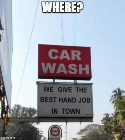 Car Wash | WHERE? | image tagged in sex jokes | made w/ Imgflip meme maker