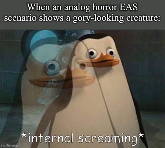 Private Internal Screaming | When an analog horror EAS scenario shows a gory-looking creature: | image tagged in private internal screaming | made w/ Imgflip meme maker