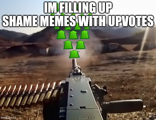 upvote-gun | IM FILLING UP SHAME MEMES WITH UPVOTES | image tagged in upvote-gun | made w/ Imgflip meme maker