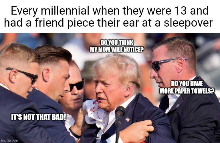 Every millennial when they were 13 and had a friend piece their ear at a sleepover; DO YOU THINK MY MOM WILL NOTICE? DO YOU HAVE MORE PAPER TOWELS? IT'S NOT THAT BAD! | image tagged in dark humor,funny memes | made w/ Imgflip meme maker