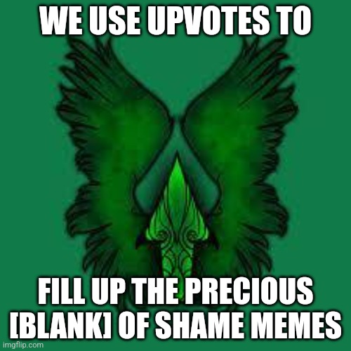 Upvote fairy | WE USE UPVOTES TO; FILL UP THE PRECIOUS [BLANK] OF SHAME MEMES | image tagged in upvote fairy | made w/ Imgflip meme maker