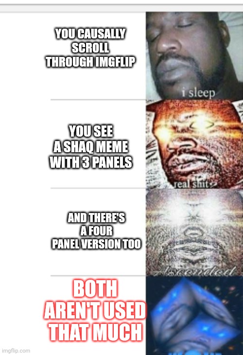 But Seriously, Who Uses These!? | YOU CAUSALLY SCROLL THROUGH IMGFLIP; YOU SEE A SHAQ MEME WITH 3 PANELS; AND THERE'S A FOUR PANEL VERSION TOO; BOTH AREN'T USED THAT MUCH | image tagged in sleeping shaq extend | made w/ Imgflip meme maker