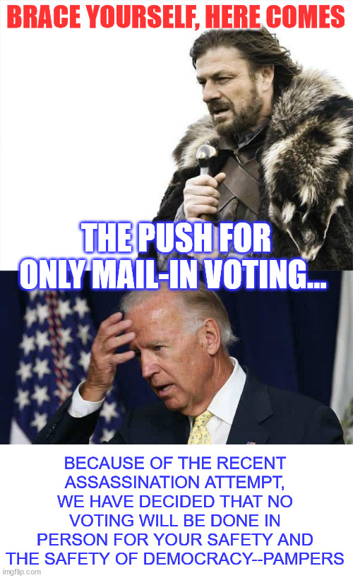 dems working overtime to use this to their advantage... | BRACE YOURSELF, HERE COMES; THE PUSH FOR ONLY MAIL-IN VOTING... BECAUSE OF THE RECENT ASSASSINATION ATTEMPT, WE HAVE DECIDED THAT NO VOTING WILL BE DONE IN PERSON FOR YOUR SAFETY AND THE SAFETY OF DEMOCRACY--PAMPERS | image tagged in memes,brace yourselves x is coming,confused joe biden,election cheating,democats do it all the time | made w/ Imgflip meme maker