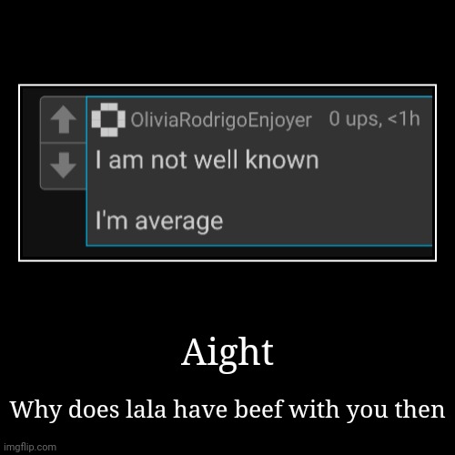 It's been like 2 months and I still can't comment | Aight | Why does lala have beef with you then | image tagged in funny,demotivationals | made w/ Imgflip demotivational maker