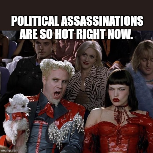 So Hot Right Now | POLITICAL ASSASSINATIONS ARE SO HOT RIGHT NOW. | image tagged in so hot right now | made w/ Imgflip meme maker