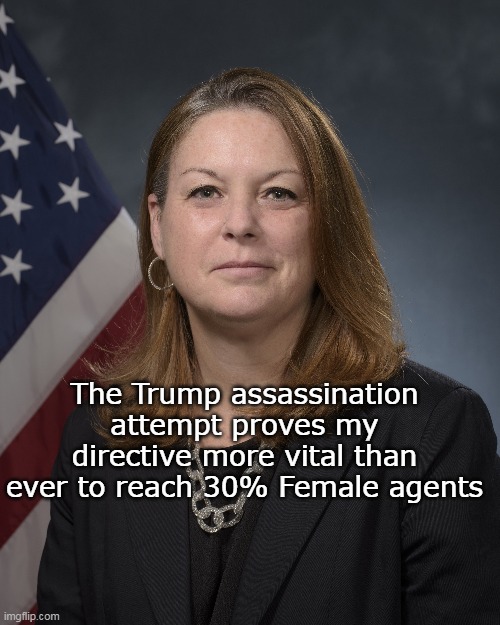 The Trump assassination attempt proves my directive more vital than ever to reach 30% Female agents | made w/ Imgflip meme maker