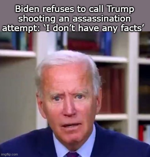 Biden refuses to call Trump shooting an assassination attempt: ‘I don’t have any facts’ | made w/ Imgflip meme maker