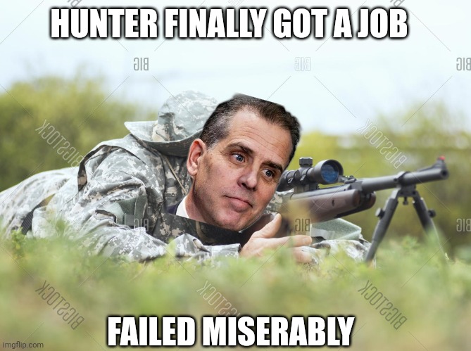 HUNTER THE SHOOTER | HUNTER FINALLY GOT A JOB; FAILED MISERABLY | image tagged in hunter biden,politics | made w/ Imgflip meme maker