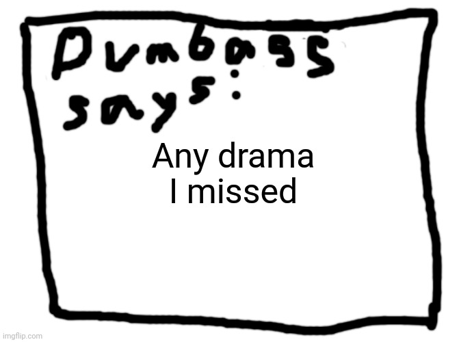 idk | Any drama I missed | image tagged in idk | made w/ Imgflip meme maker