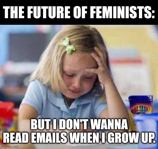 Stressed Kid | THE FUTURE OF FEMINISTS: BUT I DON'T WANNA READ EMAILS WHEN I GROW UP. | image tagged in stressed kid | made w/ Imgflip meme maker