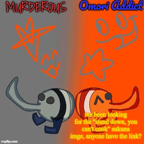 Murderous and Omori (thanks nat for art) | ive been looking for the "stand down, you can't cook" sukuna imge, anyone have the link? | image tagged in murderous and omori thanks nat for art | made w/ Imgflip meme maker