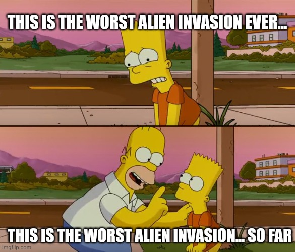 The worst alien invasion so far | THIS IS THE WORST ALIEN INVASION EVER... THIS IS THE WORST ALIEN INVASION... SO FAR | image tagged in simpsons so far,aliens,extraterrestrial,funny,funny memes,jpfan102504 | made w/ Imgflip meme maker