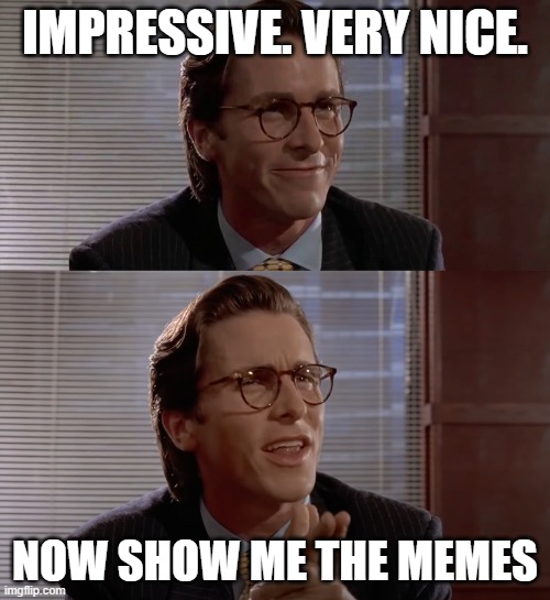 Impressive, very nice | IMPRESSIVE. VERY NICE. NOW SHOW ME THE MEMES | image tagged in impressive very nice | made w/ Imgflip meme maker