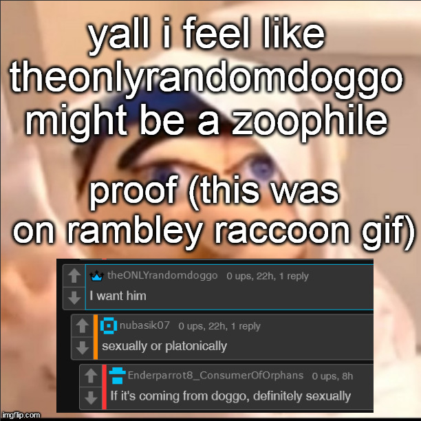 maybe gonna give out link | yall i feel like theonlyrandomdoggo might be a zoophile; proof (this was on rambley raccoon gif) | image tagged in triggered jeffy but stolen haha | made w/ Imgflip meme maker