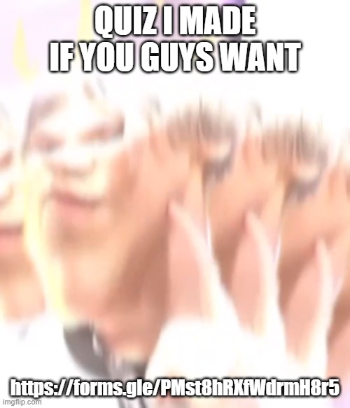 kiss me please | QUIZ I MADE IF YOU GUYS WANT; https://forms.gle/PMst8hRXfWdrmH8r5 | image tagged in kiss me please | made w/ Imgflip meme maker