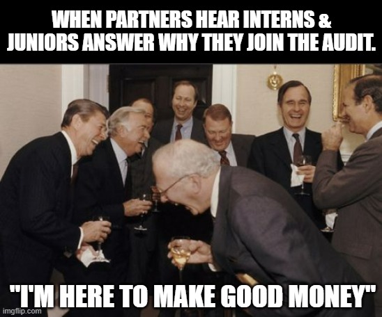 Why you join audit? | WHEN PARTNERS HEAR INTERNS & JUNIORS ANSWER WHY THEY JOIN THE AUDIT. "I'M HERE TO MAKE GOOD MONEY" | image tagged in memes,laughing men in suits | made w/ Imgflip meme maker