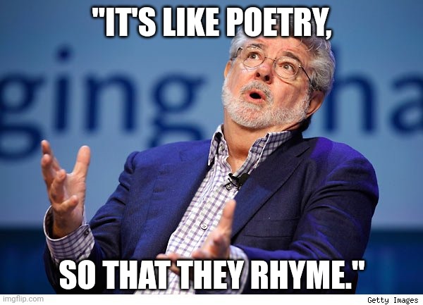 George Lucas | "IT'S LIKE POETRY, SO THAT THEY RHYME." | image tagged in george lucas | made w/ Imgflip meme maker