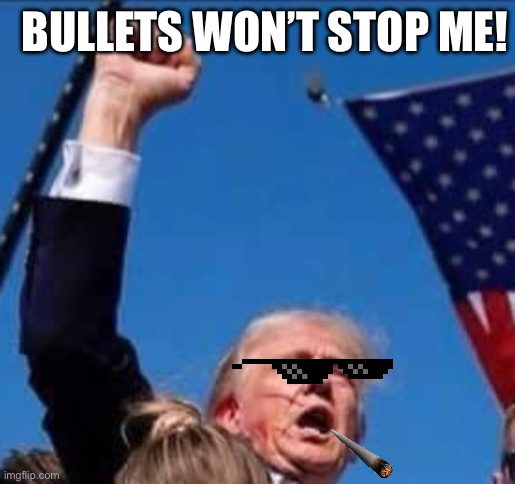 Trump assassination attempt | BULLETS WON’T STOP ME! | image tagged in trump | made w/ Imgflip meme maker