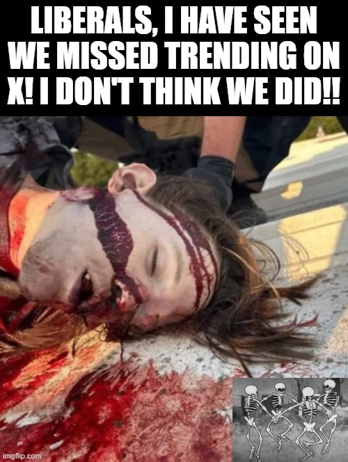 Liberals, I have seen we missed trending on X! I don't think we did! | LIBERALS, I HAVE SEEN WE MISSED TRENDING ON X! I DON'T THINK WE DID!! | image tagged in stupid liberals,human evolution | made w/ Imgflip meme maker