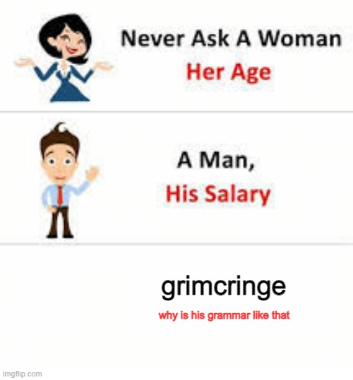 Never ask a woman her age | grimcringe why is his grammar like that | image tagged in never ask a woman her age | made w/ Imgflip meme maker