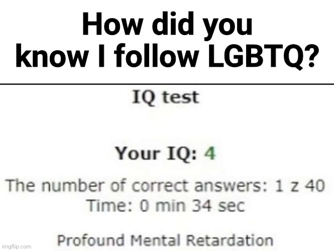 How did you know I follow LGBTQ? | image tagged in blank white template,iq test 4 | made w/ Imgflip meme maker