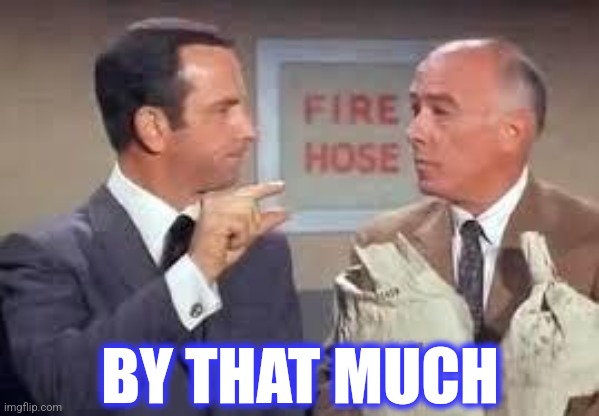 Maxwell Smart missed it by that much | BY THAT MUCH | image tagged in maxwell smart missed it by that much | made w/ Imgflip meme maker