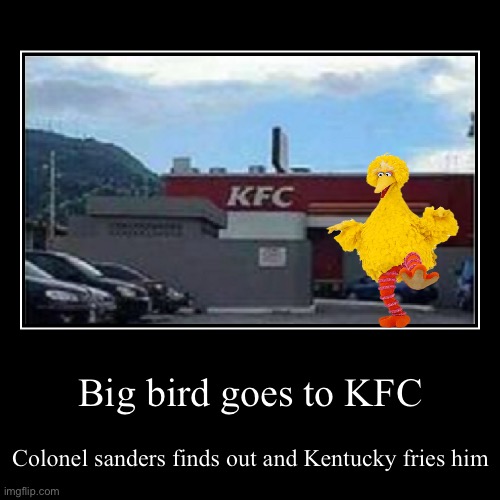 Big bird goes to KFC | Big bird goes to KFC | Colonel sanders finds out and Kentucky fries him | image tagged in funny,demotivationals,big bird,kfc | made w/ Imgflip demotivational maker